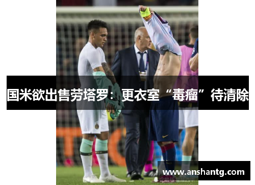国米欲出售劳塔罗:更衣室“毒瘤”待清除